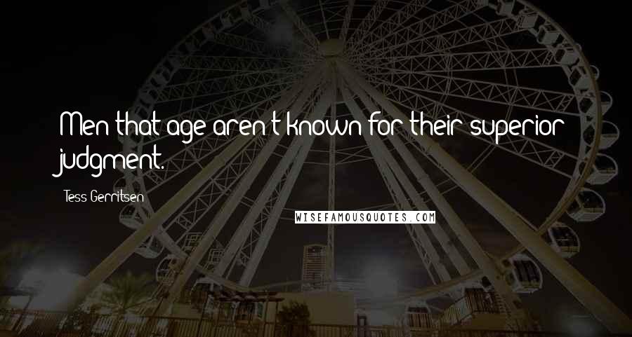 Tess Gerritsen Quotes: Men that age aren't known for their superior judgment.