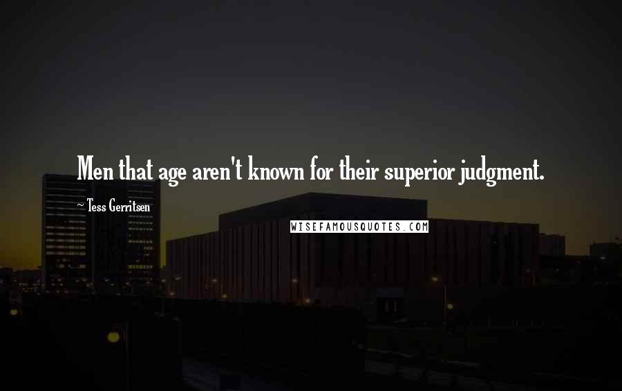 Tess Gerritsen Quotes: Men that age aren't known for their superior judgment.