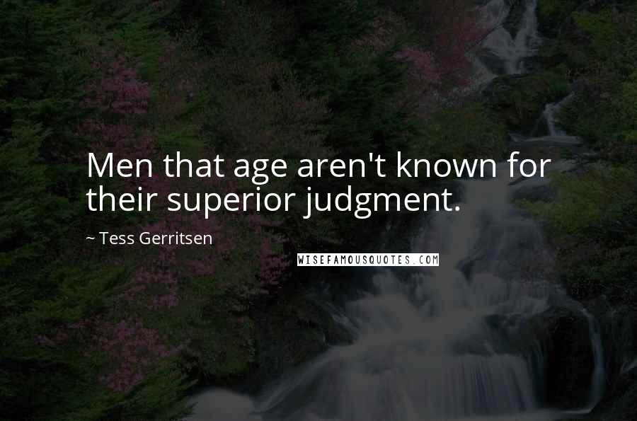 Tess Gerritsen Quotes: Men that age aren't known for their superior judgment.