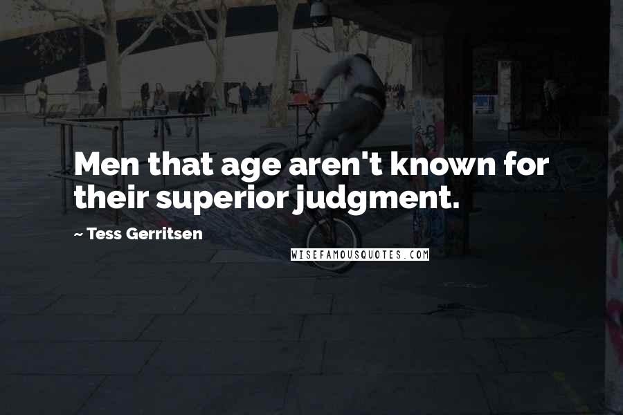 Tess Gerritsen Quotes: Men that age aren't known for their superior judgment.