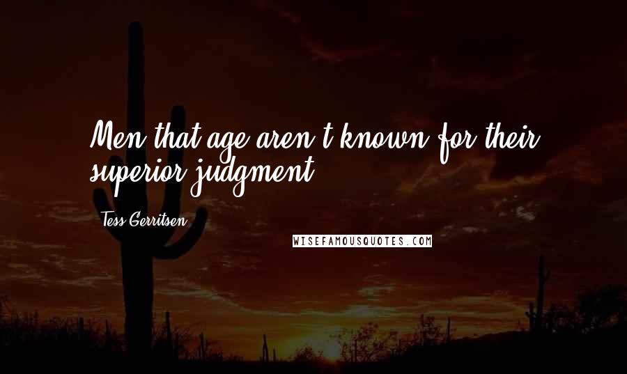 Tess Gerritsen Quotes: Men that age aren't known for their superior judgment.