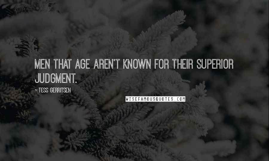 Tess Gerritsen Quotes: Men that age aren't known for their superior judgment.