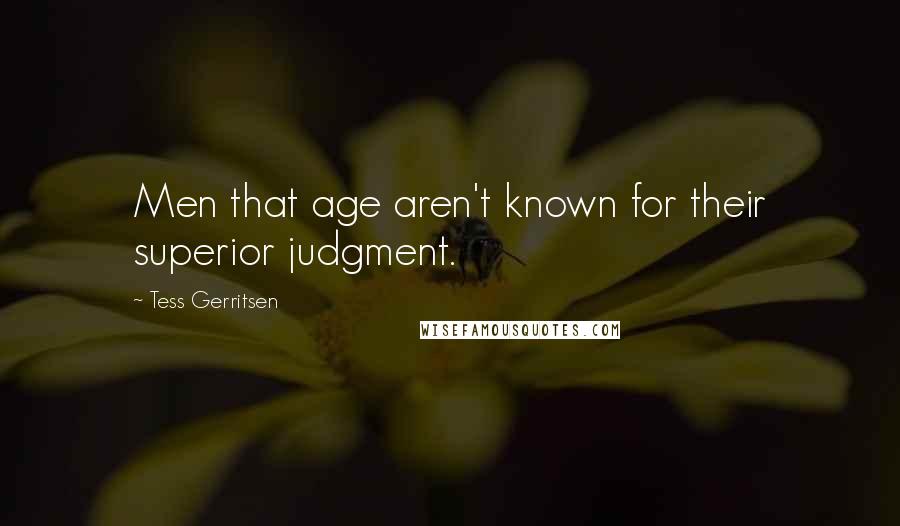 Tess Gerritsen Quotes: Men that age aren't known for their superior judgment.