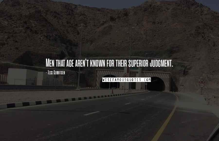 Tess Gerritsen Quotes: Men that age aren't known for their superior judgment.