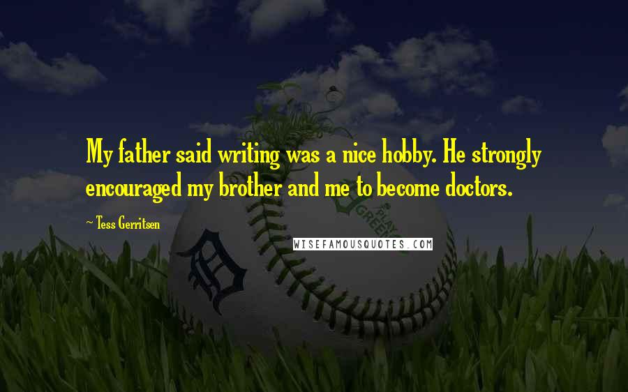 Tess Gerritsen Quotes: My father said writing was a nice hobby. He strongly encouraged my brother and me to become doctors.