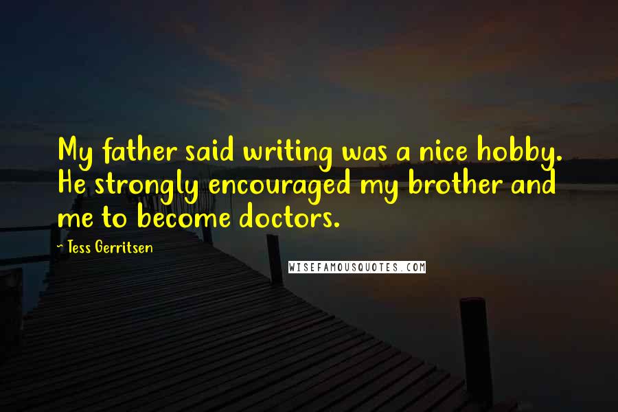 Tess Gerritsen Quotes: My father said writing was a nice hobby. He strongly encouraged my brother and me to become doctors.