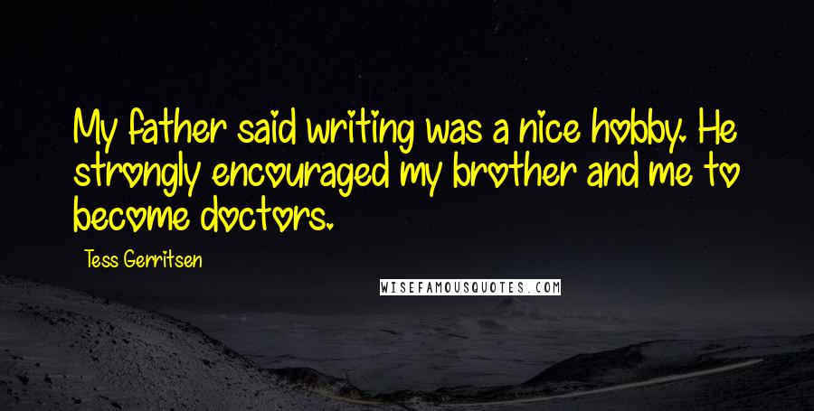 Tess Gerritsen Quotes: My father said writing was a nice hobby. He strongly encouraged my brother and me to become doctors.