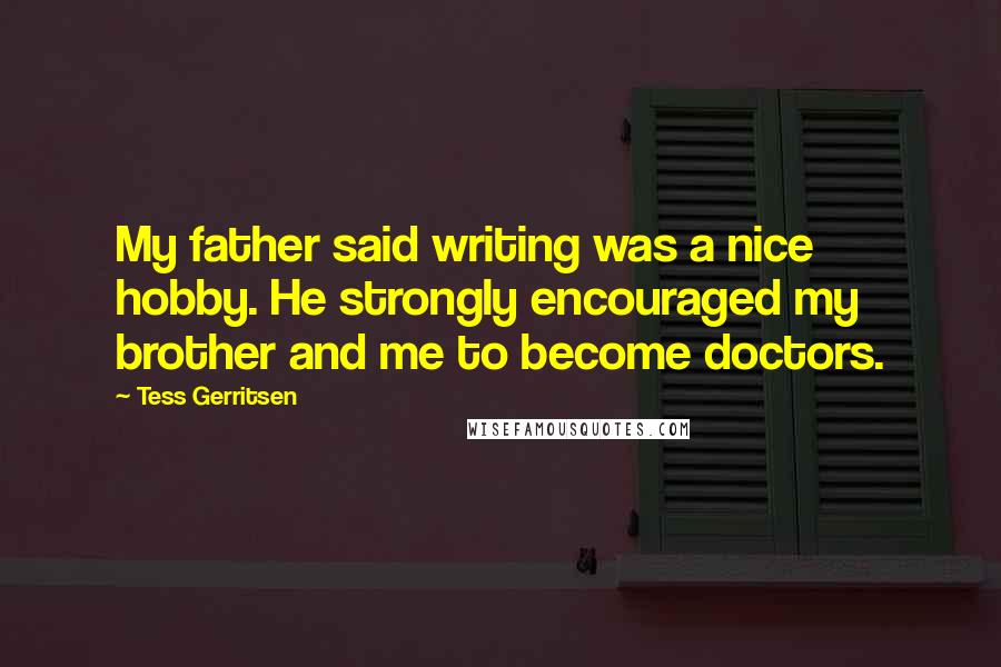 Tess Gerritsen Quotes: My father said writing was a nice hobby. He strongly encouraged my brother and me to become doctors.