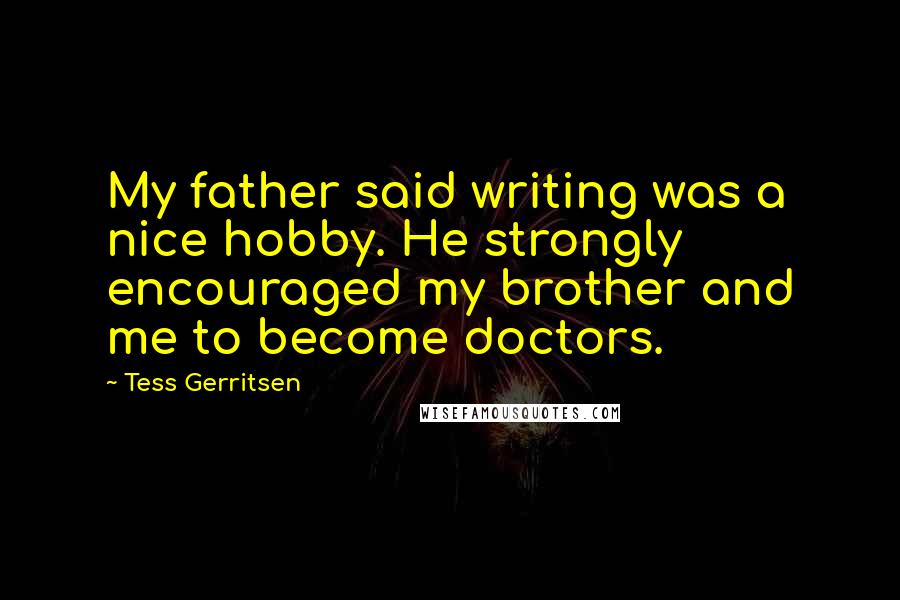 Tess Gerritsen Quotes: My father said writing was a nice hobby. He strongly encouraged my brother and me to become doctors.