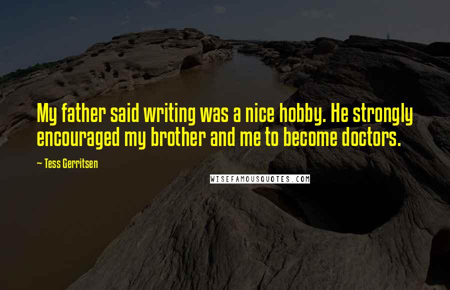 Tess Gerritsen Quotes: My father said writing was a nice hobby. He strongly encouraged my brother and me to become doctors.