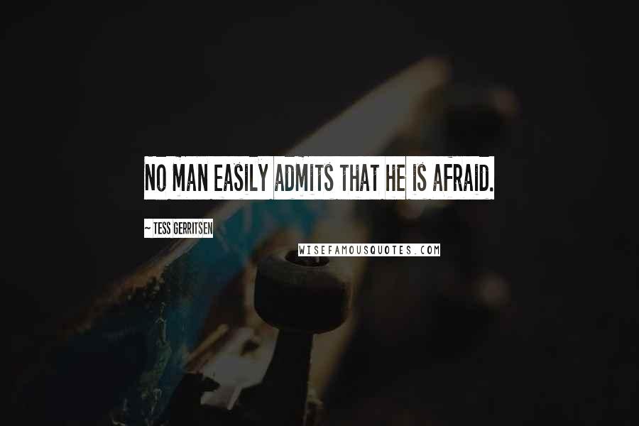 Tess Gerritsen Quotes: No man easily admits that he is afraid.