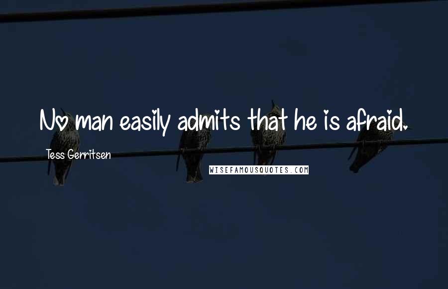 Tess Gerritsen Quotes: No man easily admits that he is afraid.