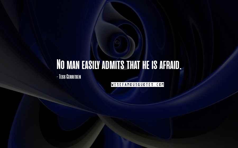 Tess Gerritsen Quotes: No man easily admits that he is afraid.