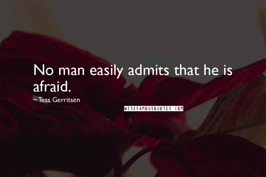 Tess Gerritsen Quotes: No man easily admits that he is afraid.