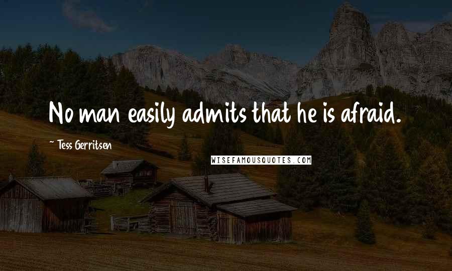 Tess Gerritsen Quotes: No man easily admits that he is afraid.