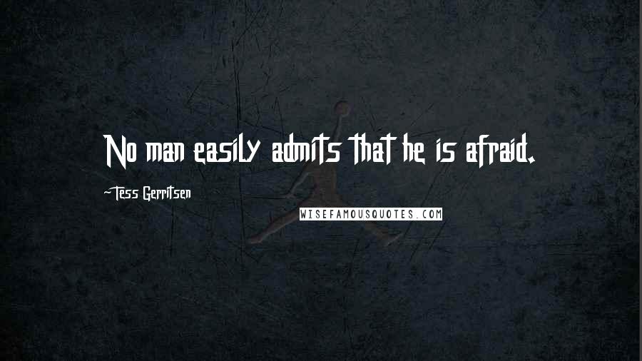 Tess Gerritsen Quotes: No man easily admits that he is afraid.