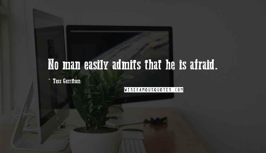 Tess Gerritsen Quotes: No man easily admits that he is afraid.