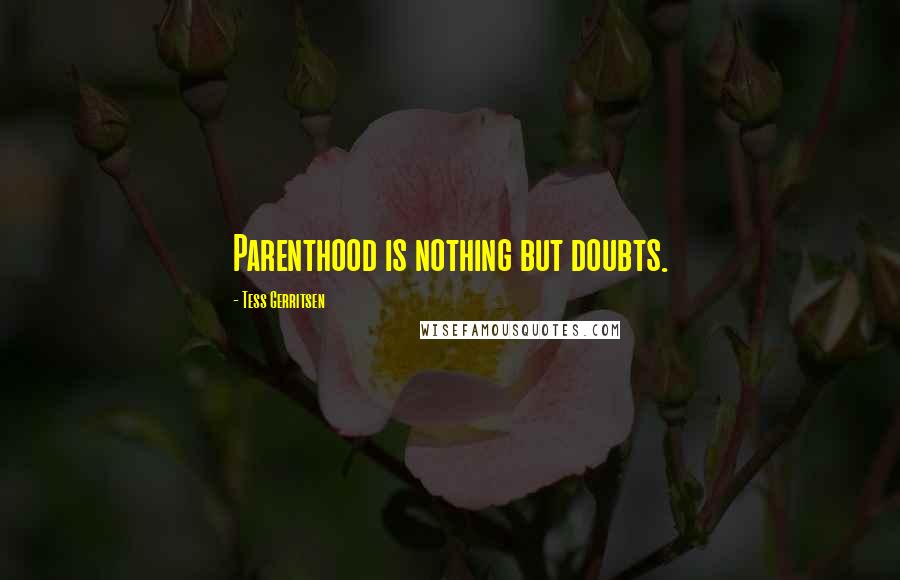 Tess Gerritsen Quotes: Parenthood is nothing but doubts.