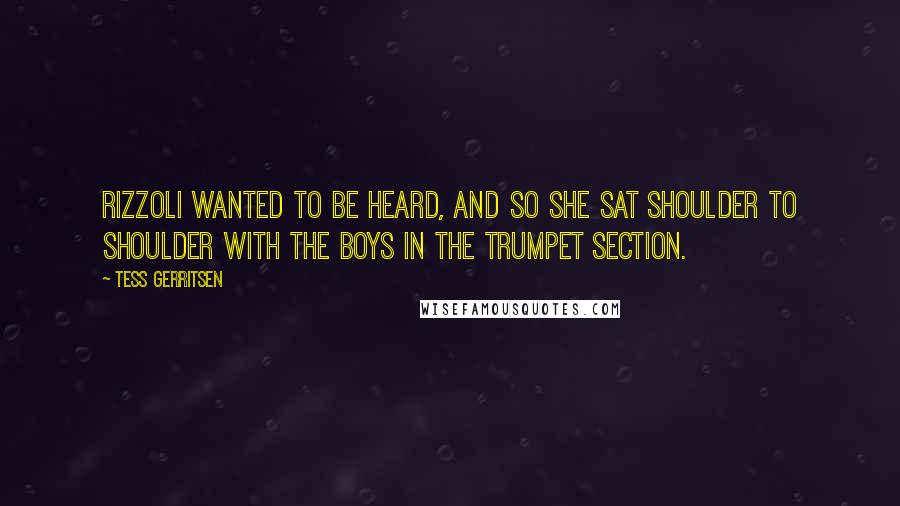 Tess Gerritsen Quotes: Rizzoli wanted to be heard, and so she sat shoulder to shoulder with the boys in the trumpet section.