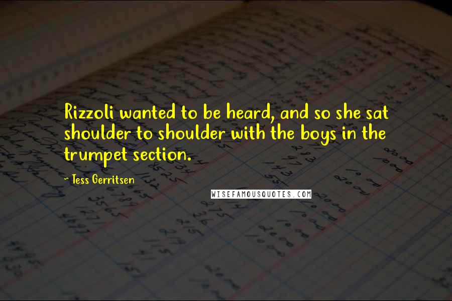 Tess Gerritsen Quotes: Rizzoli wanted to be heard, and so she sat shoulder to shoulder with the boys in the trumpet section.