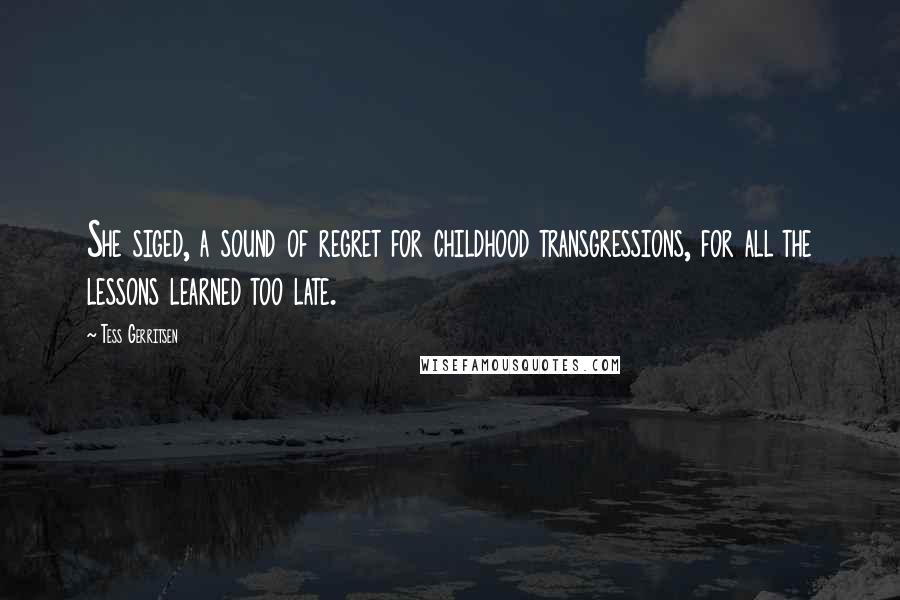 Tess Gerritsen Quotes: She siged, a sound of regret for childhood transgressions, for all the lessons learned too late.