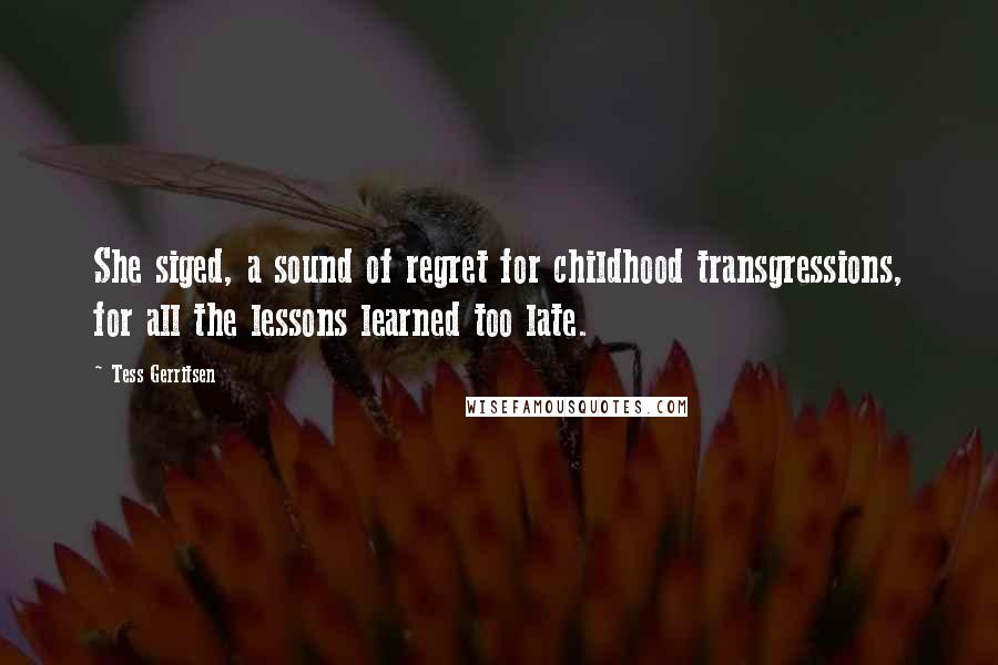 Tess Gerritsen Quotes: She siged, a sound of regret for childhood transgressions, for all the lessons learned too late.