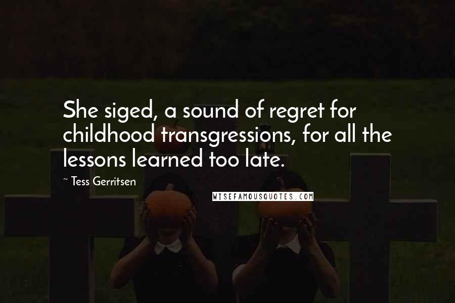 Tess Gerritsen Quotes: She siged, a sound of regret for childhood transgressions, for all the lessons learned too late.