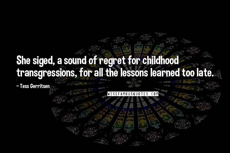 Tess Gerritsen Quotes: She siged, a sound of regret for childhood transgressions, for all the lessons learned too late.