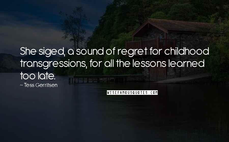 Tess Gerritsen Quotes: She siged, a sound of regret for childhood transgressions, for all the lessons learned too late.