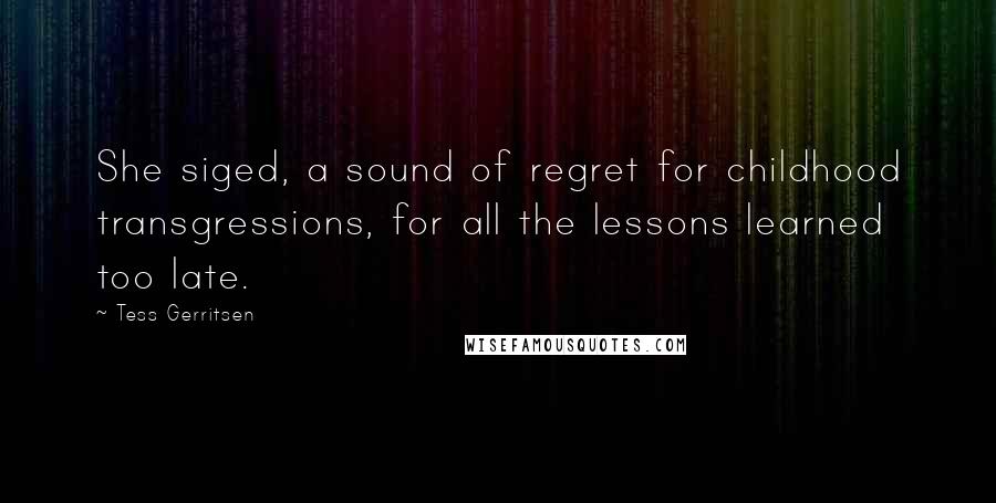 Tess Gerritsen Quotes: She siged, a sound of regret for childhood transgressions, for all the lessons learned too late.