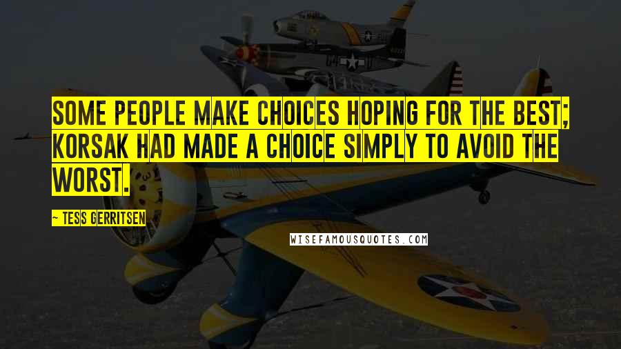 Tess Gerritsen Quotes: Some people make choices hoping for the best; Korsak had made a choice simply to avoid the worst.