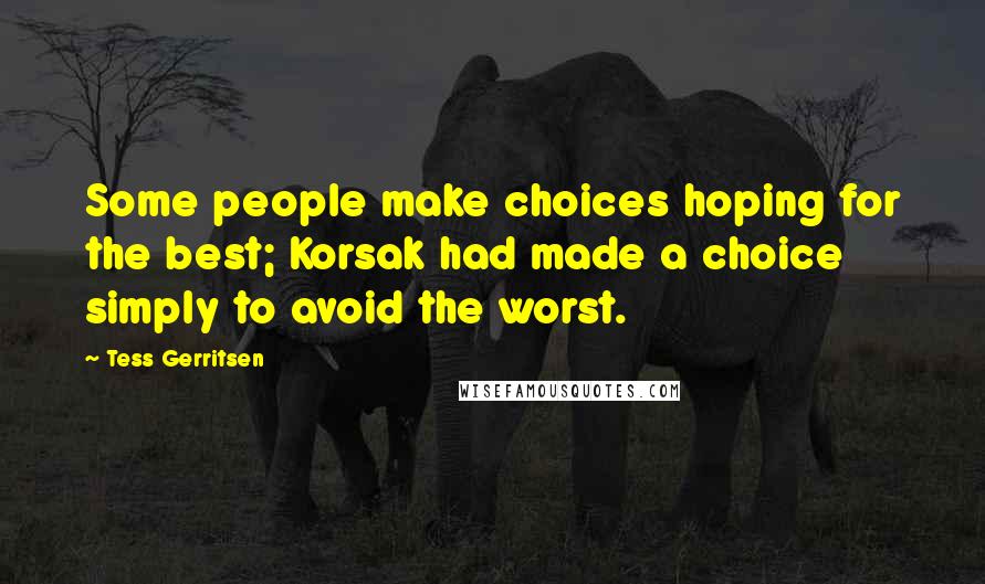 Tess Gerritsen Quotes: Some people make choices hoping for the best; Korsak had made a choice simply to avoid the worst.