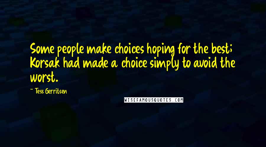 Tess Gerritsen Quotes: Some people make choices hoping for the best; Korsak had made a choice simply to avoid the worst.