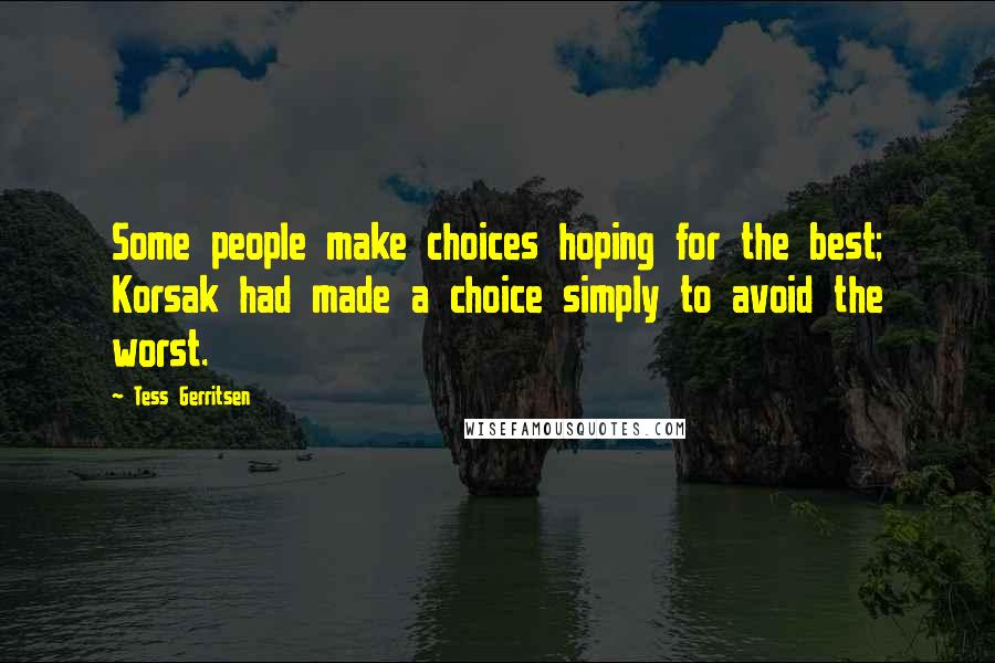 Tess Gerritsen Quotes: Some people make choices hoping for the best; Korsak had made a choice simply to avoid the worst.