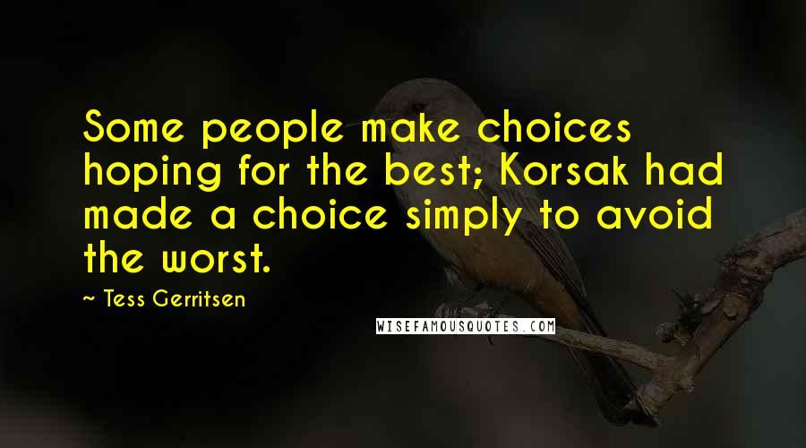 Tess Gerritsen Quotes: Some people make choices hoping for the best; Korsak had made a choice simply to avoid the worst.