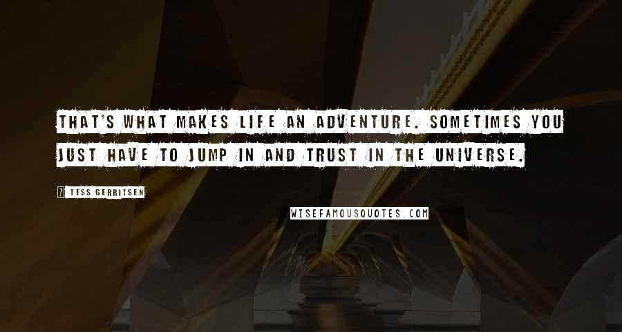 Tess Gerritsen Quotes: That's what makes life an adventure. Sometimes you just have to jump in and trust in the universe.