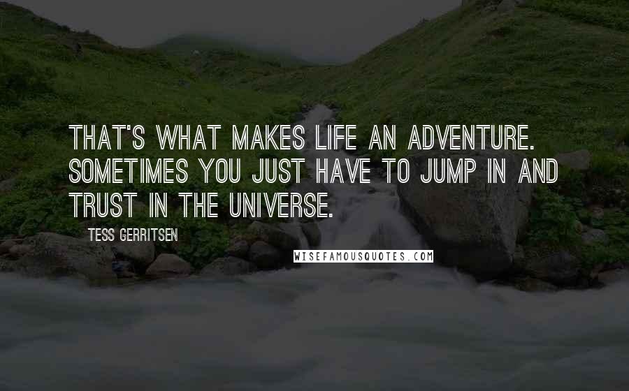 Tess Gerritsen Quotes: That's what makes life an adventure. Sometimes you just have to jump in and trust in the universe.