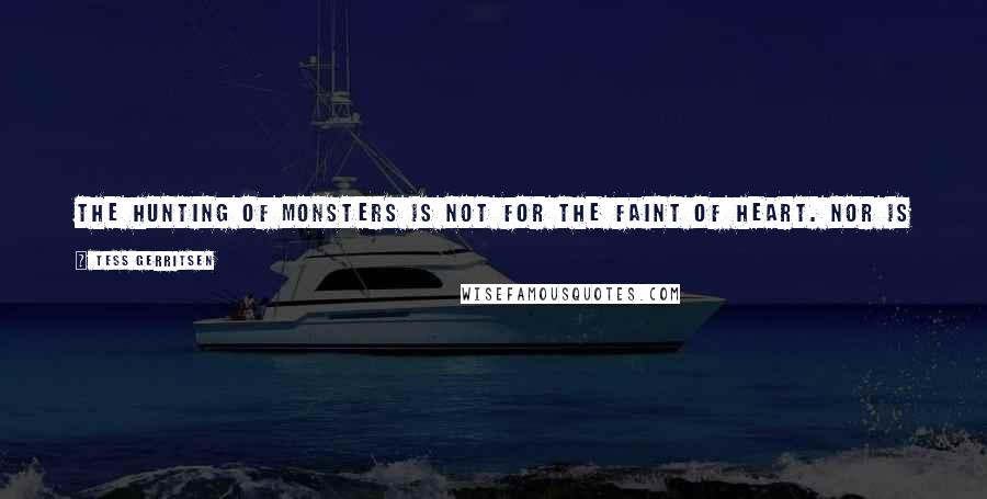 Tess Gerritsen Quotes: The hunting of monsters is not for the faint of heart. Nor is it for those who feel bound by such trivial doctrines as law or national borders.