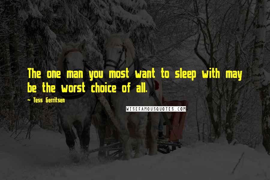 Tess Gerritsen Quotes: The one man you most want to sleep with may be the worst choice of all.