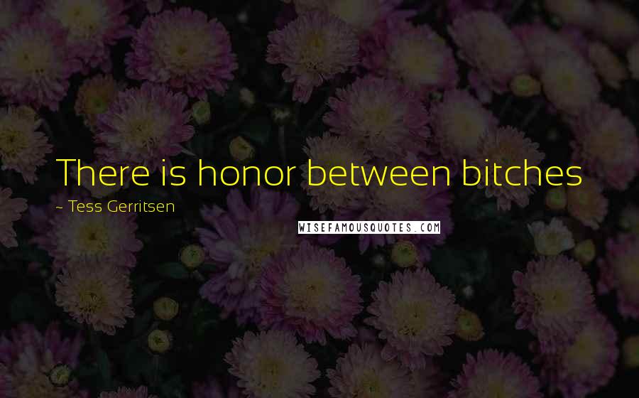 Tess Gerritsen Quotes: There is honor between bitches