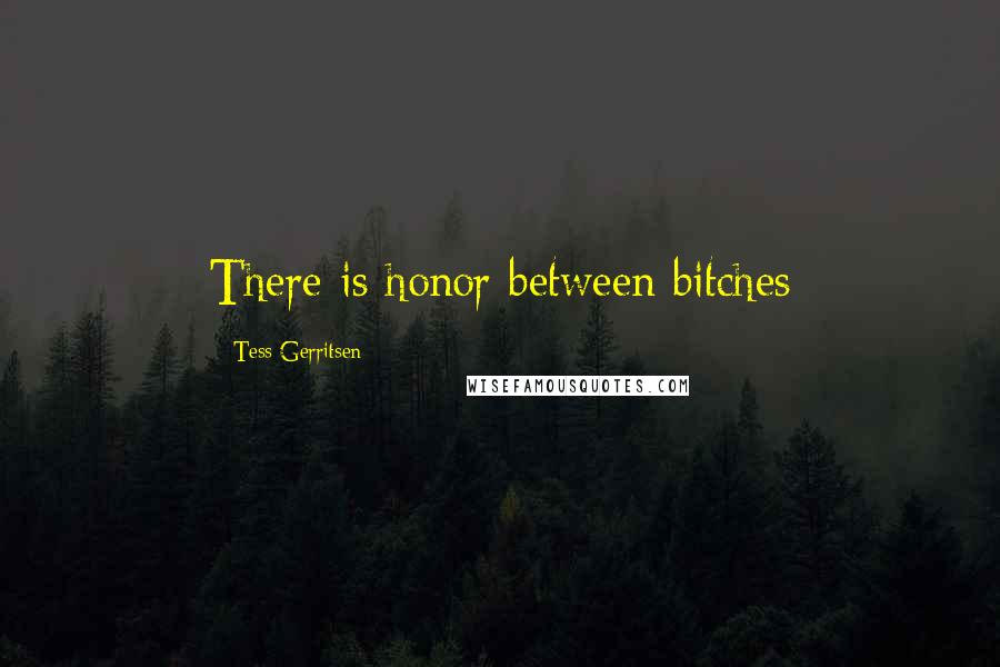 Tess Gerritsen Quotes: There is honor between bitches
