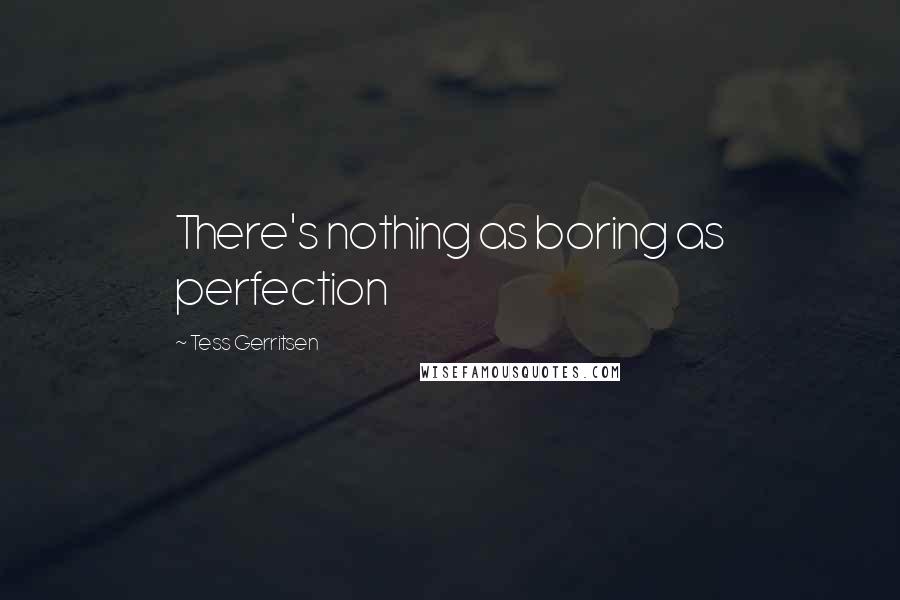 Tess Gerritsen Quotes: There's nothing as boring as perfection