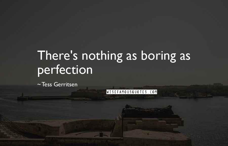 Tess Gerritsen Quotes: There's nothing as boring as perfection