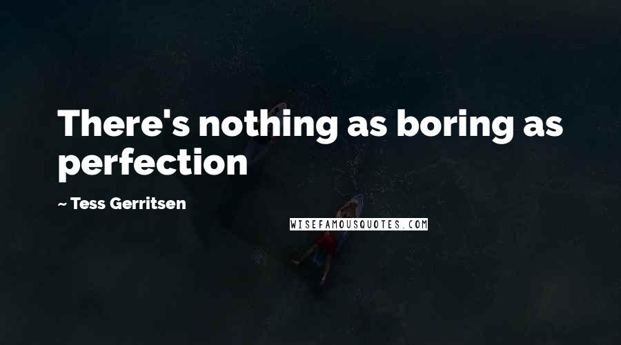 Tess Gerritsen Quotes: There's nothing as boring as perfection
