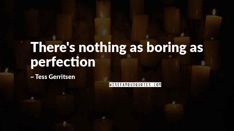 Tess Gerritsen Quotes: There's nothing as boring as perfection