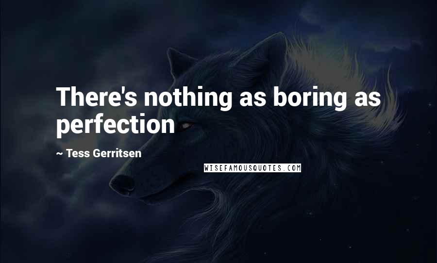Tess Gerritsen Quotes: There's nothing as boring as perfection