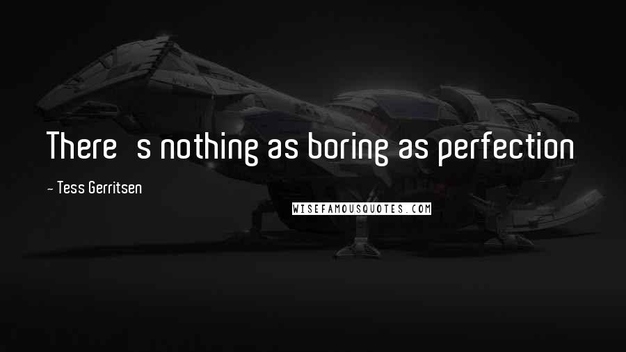 Tess Gerritsen Quotes: There's nothing as boring as perfection