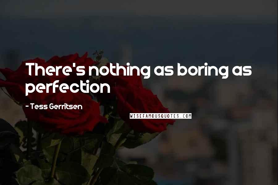 Tess Gerritsen Quotes: There's nothing as boring as perfection