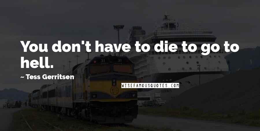 Tess Gerritsen Quotes: You don't have to die to go to hell.