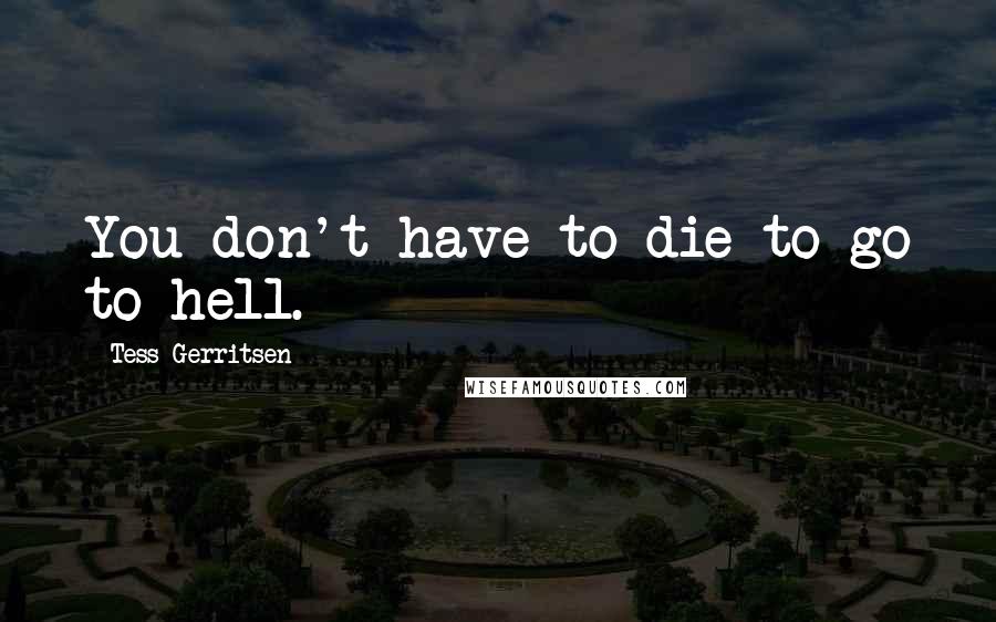 Tess Gerritsen Quotes: You don't have to die to go to hell.